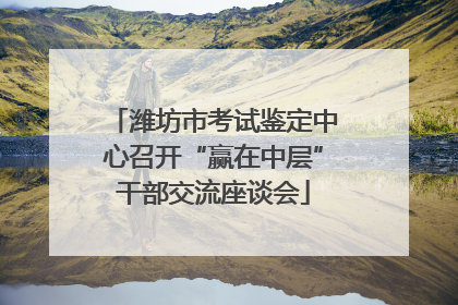 潍坊市考试鉴定中心召开“赢在中层”干部交流座谈会