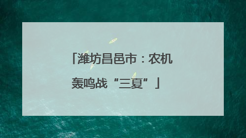 潍坊昌邑市：农机轰鸣战“三夏”