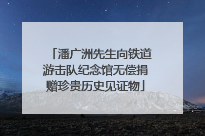潘广洲先生向铁道游击队纪念馆无偿捐赠珍贵历史见证物