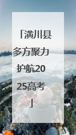 潢川县多方聚力护航2025高考