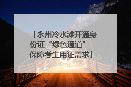 永州冷水滩开通身份证“绿色通道” 保障考生用证需求