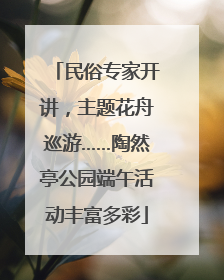 民俗专家开讲，主题花舟巡游……陶然亭公园端午活动丰富多彩