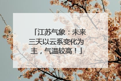 江苏气象：未来三天以云系变化为主，气温较高！