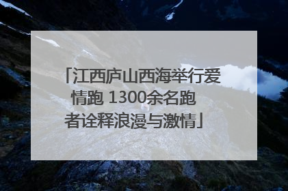 江西庐山西海举行爱情跑 1300余名跑者诠释浪漫与激情