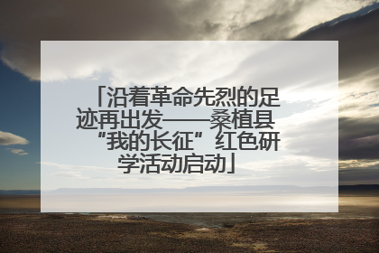 沿着革命先烈的足迹再出发——桑植县“我的长征”红色研学活动启动