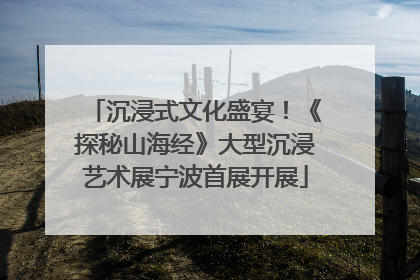 沉浸式文化盛宴！《探秘山海经》大型沉浸艺术展宁波首展开展