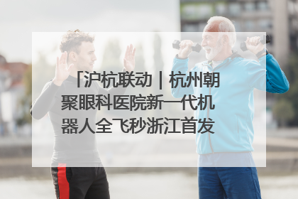 沪杭联动｜杭州朝聚眼科医院新一代机器人全飞秒浙江首发庆典仪式圆满落幕
