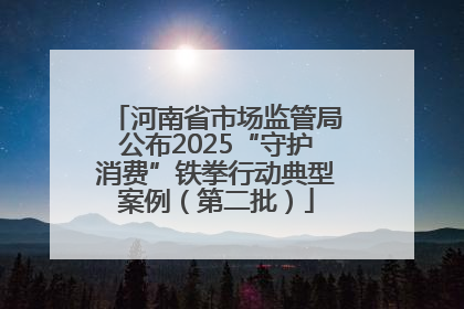 河南省市场监管局公布2025“守护消费”铁拳行动典型案例（第二批）