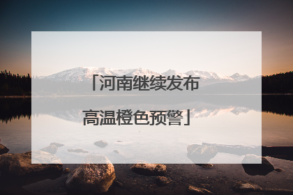 河南继续发布高温橙色预警