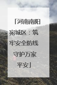 河南南阳宛城区：筑牢安全防线 守护万家平安