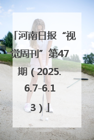河南日报“视觉周刊”第47期（2025.6.7-6.13）