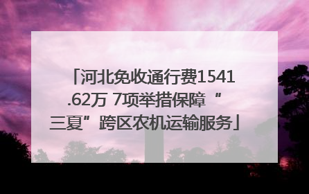 河北免收通行费1541.62万 7项举措保障“三夏”跨区农机运输服务