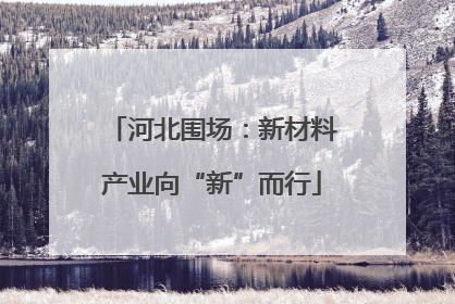河北围场：新材料产业向“新”而行