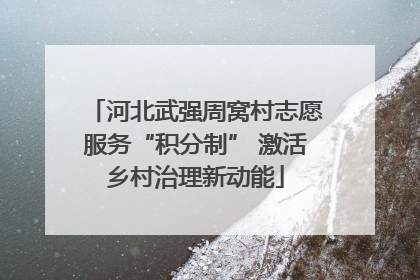 河北武强周窝村志愿服务“积分制” 激活乡村治理新动能