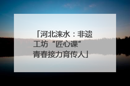 河北涞水：非遗工坊“匠心课” 青春接力育传人