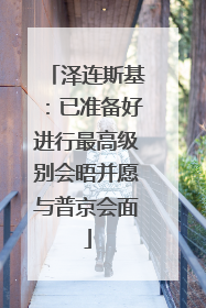 泽连斯基：已准备好进行最高级别会晤并愿与普京会面