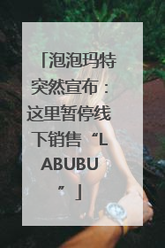 泡泡玛特突然宣布：这里暂停线下销售“LABUBU”