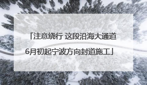 注意绕行 这段沿海大通道6月初起宁波方向封道施工