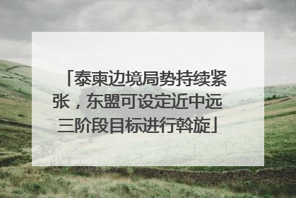 泰柬边境局势持续紧张，东盟可设定近中远三阶段目标进行斡旋