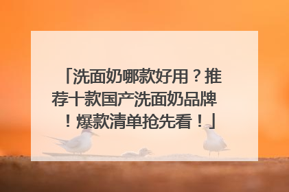 洗面奶哪款好用？推荐十款国产洗面奶品牌！爆款清单抢先看！