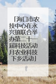 海口市农技中心在永兴镇联合举办第二十一届科技活动月农业科技下乡活动