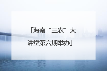 海南“三农”大讲堂第六期举办