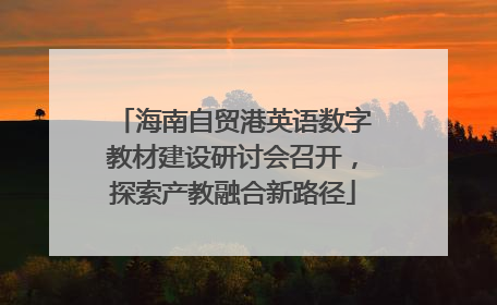 海南自贸港英语数字教材建设研讨会召开，探索产教融合新路径