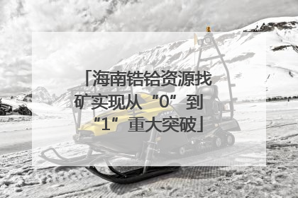 海南锆铪资源找矿实现从“0”到“1”重大突破