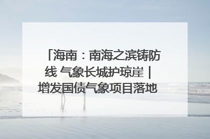 海南：南海之滨铸防线 气象长城护琼崖｜增发国债气象项目落地见效系列报道