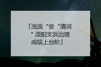 浊流“变“清河“ 溧阳支浜治理成绩上台阶