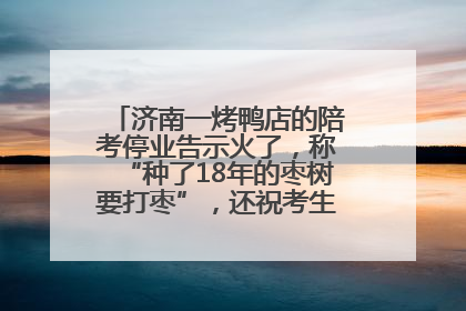 济南一烤鸭店的陪考停业告示火了，称“种了18年的枣树要打枣”，还祝考生“鸭”的全对