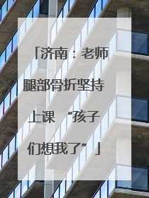 济南：老师腿部骨折坚持上课 “孩子们想我了”