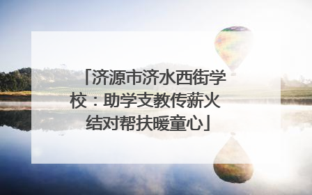 济源市济水西街学校：助学支教传薪火 结对帮扶暖童心