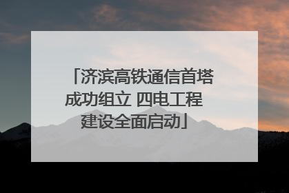 济滨高铁通信首塔成功组立 四电工程建设全面启动