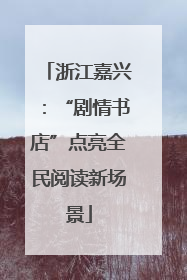 浙江嘉兴：“剧情书店”点亮全民阅读新场景