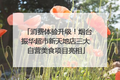 消费体验升级！烟台振华超市新天地店三大自营美食项目亮相