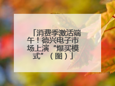 消费季激活端午！德兴电子市场上演“爆买模式”（图）