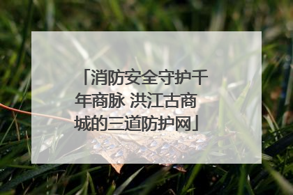 消防安全守护千年商脉 洪江古商城的三道防护网