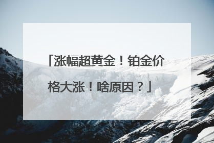 涨幅超黄金！铂金价格大涨！啥原因？