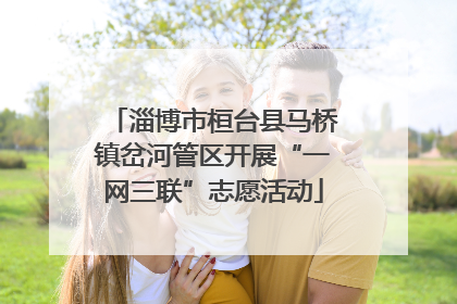 淄博市桓台县马桥镇岔河管区开展“一网三联”志愿活动