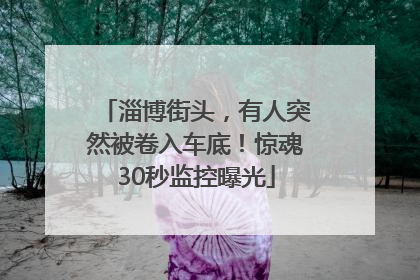 淄博街头，有人突然被卷入车底！惊魂30秒监控曝光