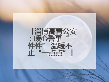 淄博高青公安：暖心警事“一件件” 温暖不止“一点点”