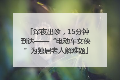 深夜出诊，15分钟到达——“电动车女侠”为独居老人解难题