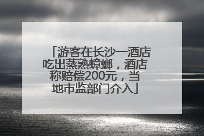 游客在长沙一酒店吃出蒸熟蟑螂，酒店称赔偿200元，当地市监部门介入