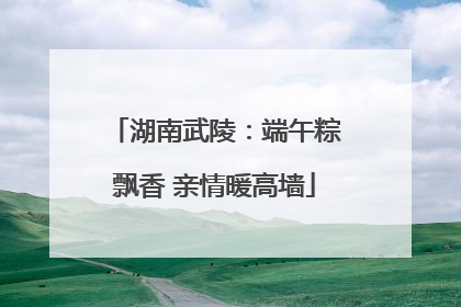 湖南武陵：端午粽飘香 亲情暖高墙