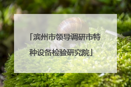 滨州市领导调研市特种设备检验研究院