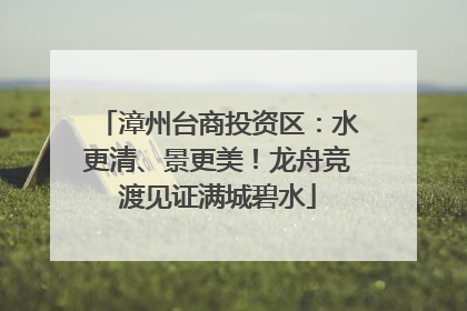 漳州台商投资区：水更清、景更美！龙舟竞渡见证满城碧水