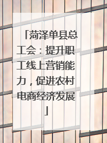 菏泽单县总工会：提升职工线上营销能力，促进农村电商经济发展
