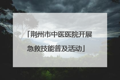 荆州市中医医院开展急救技能普及活动