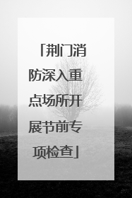 荆门消防深入重点场所开展节前专项检查